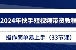 2024年快手短视频带货教程，操作简单易上手（33节课）