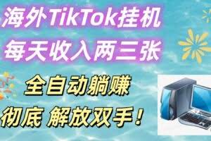 海外TikTok挂机，每天收入两三张，全自动躺赚，彻底 解放双手！
