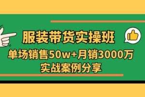（11071期）服装带货实操培训班：单场销售50w+月销3000万实战案例分享（27节）