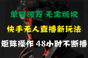 （11142期）单日破万，快手无人直播新玩法，无需版权，支持矩阵操作，48小时不断播