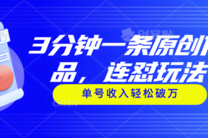 （11241期）3分钟一条原创作品，连怼玩法，单号收入轻松破万