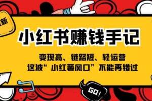 （11531期）小红书-赚钱手记，变现高、链路短、轻运营，这波“小红薯风口”不能再错过