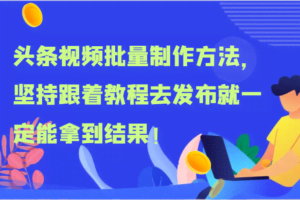 头条视频批量制作方法，坚持跟着教程去发布就一定能拿到结果！