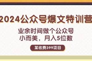 （11893期）某收费399元-2024公众号爆文特训营：业余时间做个公众号 小而美 月入5位数
