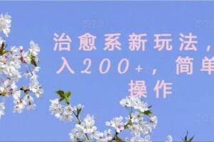 治愈系新玩法，日入200+，简单好操作【揭秘】