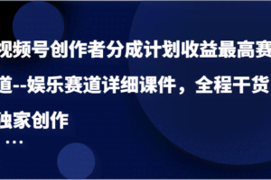 视频号创作者分成计划收益最高赛道–娱乐赛道详细课件，全程干货，独家创作