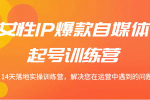 女性IP爆款自媒体起号训练营 14天落地实操训练营，解决您在运营中遇到的问题