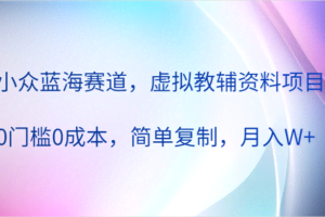 小众蓝海赛道，虚拟教辅资料项目，0门槛0成本，简单复制，月入W+