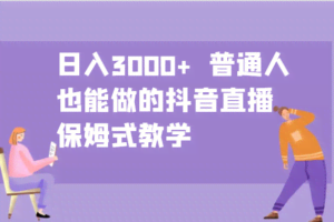 日入3000+  普通人也能做的抖音直播   保姆式教学