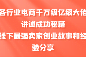 各行业电商千万级亿级大佬讲述成功秘籍，线下最强卖家创业故事和经验分享