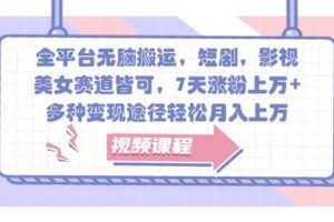 全平台无脑搬运，短剧，影视，美女赛道皆可，7天涨粉上万+，多种变现途径轻松月入上万