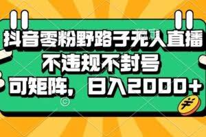 （13336期）抖音零粉野路子无人直播，不违规不封号，可矩阵，日入2000+