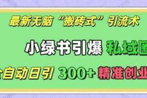 最新无脑“搬砖式”引流术，小绿书引爆私域圈，全自动日引300+精准创业粉【揭秘】