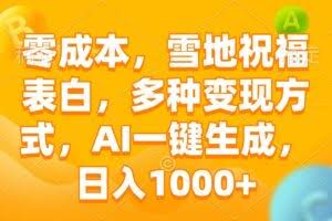 （13772期）零成本，雪地祝福表白，多种变现方式，AI一键生成，日入1000+