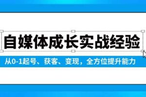 自媒体成长实战经验，从0-1起号、获客、变现，全方位提升能力
