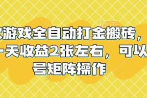 老款游戏全自动打金搬砖，单号一天收益2张左右，可以多号矩阵操作【揭秘】