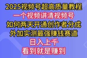 2025视频号超高质量教程，两天开通创作者分成，外加实测最强挣钱赛道，日入多张