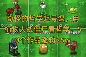 奇怪的哲学起号课，用植物大战僵尸看哲学，50个作品涨粉25w，暴力撸收益，全平台均可发布