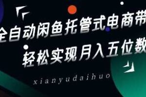 全自动闲鱼托管式电商带货，轻松实现月入五位数【揭秘】