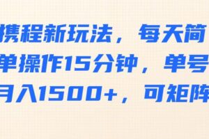 携程新玩法，每天简单操作15分钟，单号月入1500+，可矩阵