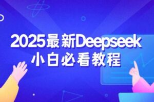 （14391期）2025最新Deepseek小白必看教程：从注册登录到深度思考，一站式学习体验