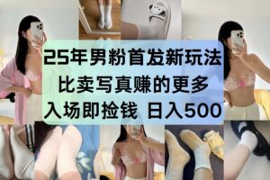 25年男粉首发新玩法 比卖写真赚的更多 入场即捡钱 日入500