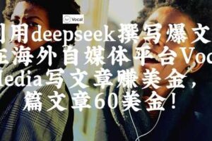 出海搞钱！利用deepseek撰写爆文，在海外自媒体平台Vocal Media写文章挣美金，一篇文章60刀