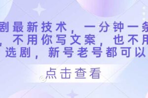 短剧最新技术，一分钟一条作品，不用你写文案，也不用你选剧，新号老号都可以