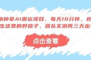 得物种草AI搬运项目，每天10分钟，也能挣生活费的野路子，团队实测两三天出单