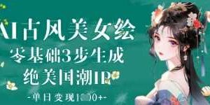 AI古风美女绘：零基础3步生成绝美国潮IP，单日变现1k+