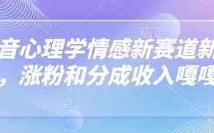 抖音心理学情感新赛道新玩法，涨粉和分成收入嘎嘎的