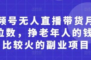 视频号无人直播带货月入5位数，挣老年人的钱，比较火的副业项目