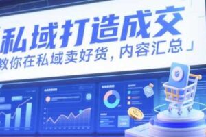 私域打造成交，教你在私域卖好货，内容汇总