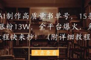 用AI制作高质量书单号，15条作品涨粉13W，全平台爆火，免费教程快来抄(附详细教程)