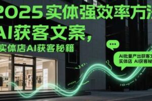 2025实体强效率方法：AI批量产出获客文案，实体店AI获客秘籍