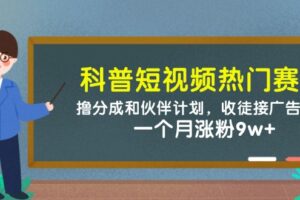 科普短视频热门赛道：撸分成和伙伴计划，收徒接广告卖号，一个月涨粉9w+