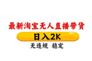 淘宝无人直播带货，日入2K，独家技术，无违规无封号，长期稳定，操作简单【揭秘】