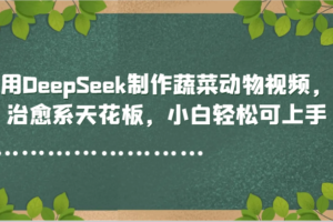 用DeepSeek制作蔬菜动物视频，治愈系天花板，小白轻松可上手