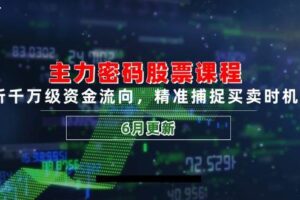 主力密码股票课程，解析千万级资金流向，精准捕捉买卖时机指南（6月更新）
