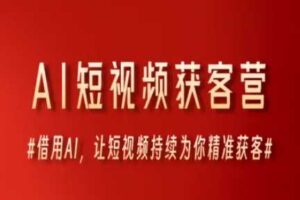 AI短视频获客营，借用AI，让短视频持续为你精准获客