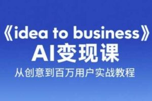 《idea to business》AI变成变现课，从创意到百万用户实战教程
