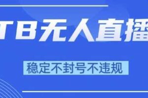 2025年TB无人直播带货10.0，全新技术，不违规，不封号，纯小白操作，日入1k【揭秘】