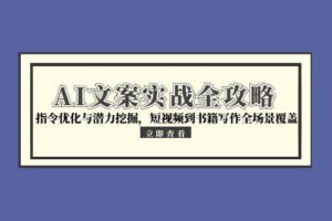 AI文案实战全攻略，指令优化与潜力挖掘，短视频到书籍写作全场景覆盖