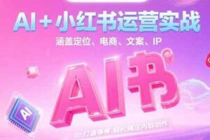 AI+小红书运营实战，涵盖定位、电商、文案、IP 打造等，轻松搞定内容创作