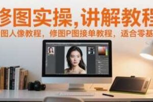 修图实操讲解教程，修图人像教程，修图P图接单教程，适合零基础