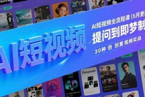 （15194期）AI短视频全流程课(6月更新)，Deepseek提问到即梦制图，30种创意视频实战