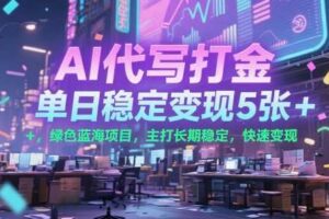 AI代写打金，单日稳定变现5张+，绿色蓝海项目，主打长期稳定，快速变现【揭秘】