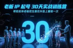 老板IP起号30天实战训练营，帮助实体老板把生意在抖音上重做一次