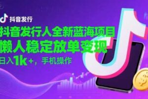 抖音发行人全新蓝海项目，懒人稳定放单变现,，日入1k+，手机操作【揭秘】