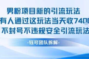 男粉项目新的引流玩法有人通过这玩法当天收了7.4k不封号不违规安全引流玩法
